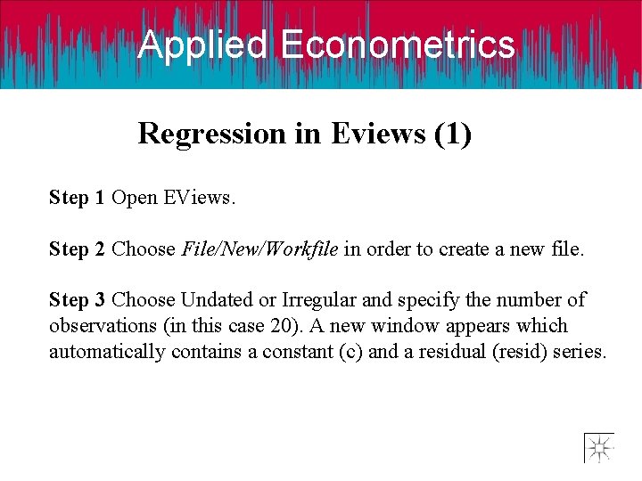 Applied Econometrics Regression in Eviews (1) Step 1 Open EViews. Step 2 Choose File/New/Workfile