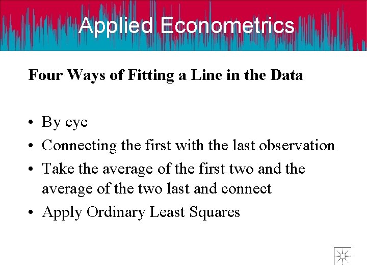 Applied Econometrics Four Ways of Fitting a Line in the Data • By eye