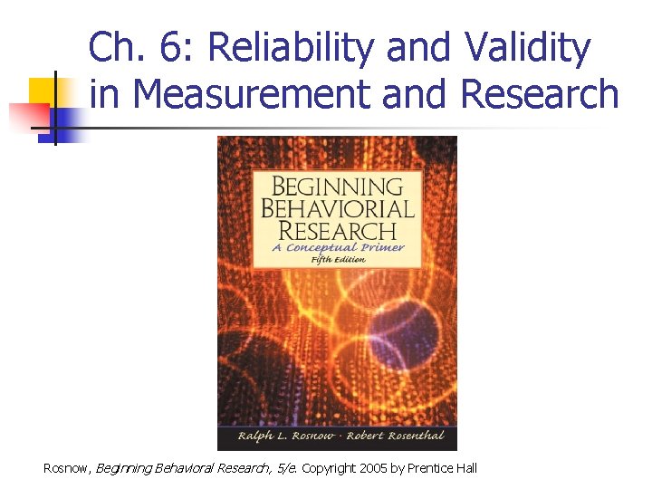 Ch. 6: Reliability and Validity in Measurement and Research Rosnow, Beginning Behavioral Research, 5/e.