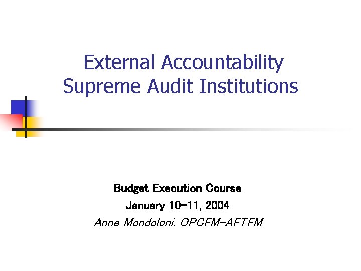  External Accountability Supreme Audit Institutions Budget Execution Course January 10 -11, 2004 Anne