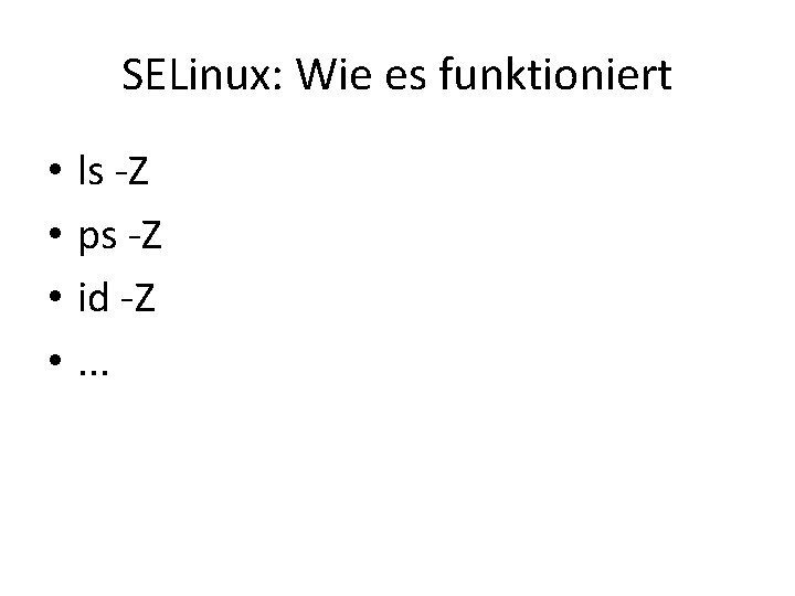 SELinux: Wie es funktioniert • • ls -Z ps -Z id -Z. . . SELinux: Wie es funktioniert • • ls -Z ps -Z id -Z. . .