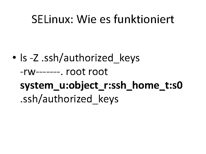 SELinux: Wie es funktioniert • ls -Z. ssh/authorized_keys -rw-------. root system_u: object_r: ssh_home_t: s SELinux: Wie es funktioniert • ls -Z. ssh/authorized_keys -rw-------. root system_u: object_r: ssh_home_t: s