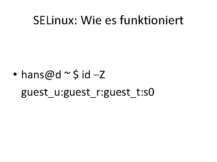 SELinux: Wie es funktioniert • hans@d ~ $ id –Z guest_u: guest_r: guest_t: s SELinux: Wie es funktioniert • hans@d ~ $ id –Z guest_u: guest_r: guest_t: s