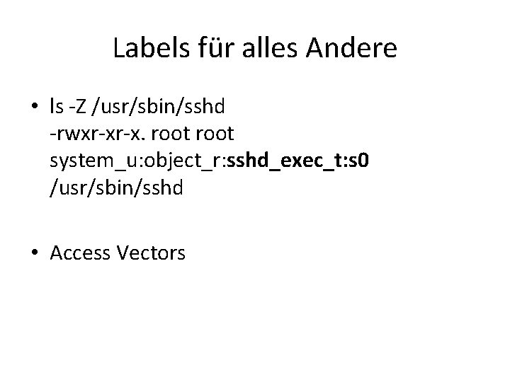 Labels für alles Andere • ls -Z /usr/sbin/sshd -rwxr-xr-x. root system_u: object_r: sshd_exec_t: s Labels für alles Andere • ls -Z /usr/sbin/sshd -rwxr-xr-x. root system_u: object_r: sshd_exec_t: s