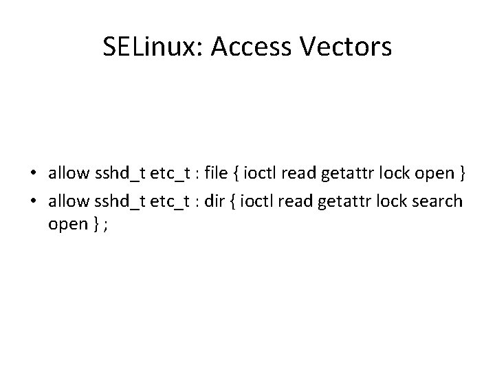 SELinux: Access Vectors • allow sshd_t etc_t : file { ioctl read getattr lock SELinux: Access Vectors • allow sshd_t etc_t : file { ioctl read getattr lock