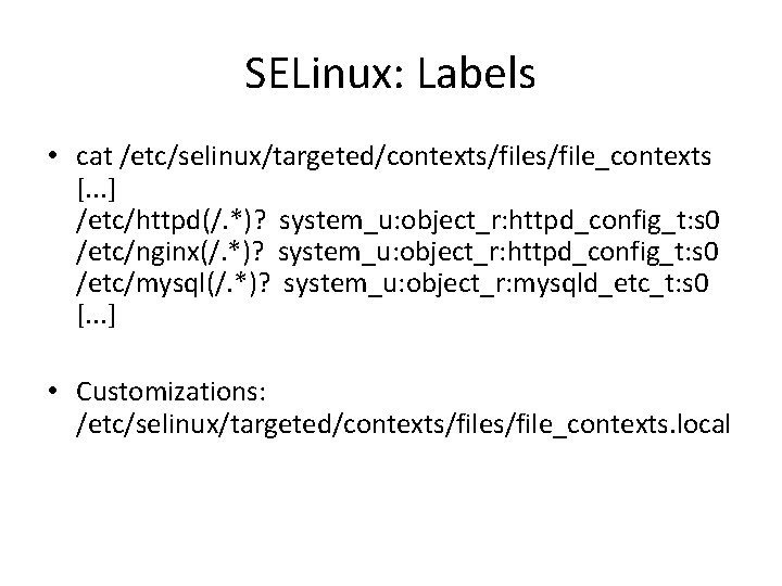 SELinux: Labels • cat /etc/selinux/targeted/contexts/file_contexts [. . . ] /etc/httpd(/. *)? system_u: object_r: httpd_config_t: