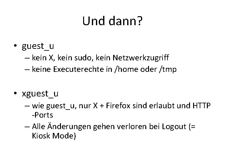 Und dann? • guest_u – kein X, kein sudo, kein Netzwerkzugriff – keine Executerechte Und dann? • guest_u – kein X, kein sudo, kein Netzwerkzugriff – keine Executerechte