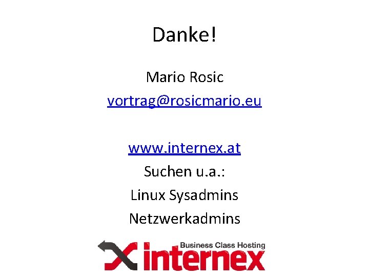 Danke! Mario Rosic vortrag@rosicmario. eu www. internex. at Suchen u. a. : Linux Sysadmins Danke! Mario Rosic vortrag@rosicmario. eu www. internex. at Suchen u. a. : Linux Sysadmins