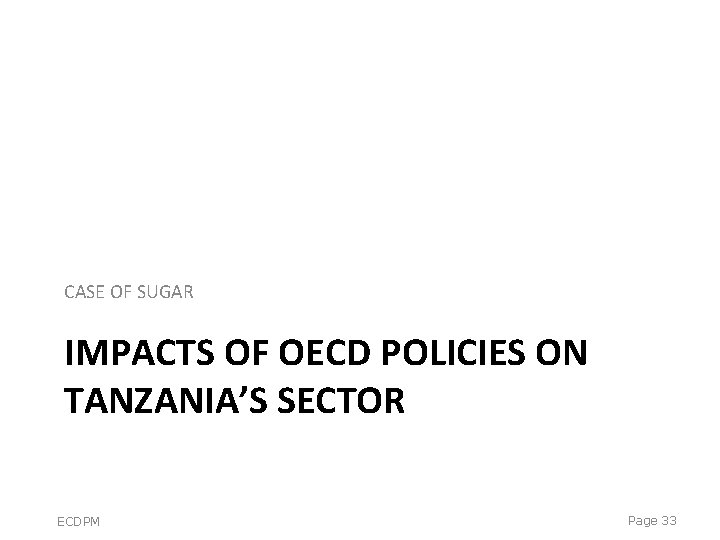 CASE OF SUGAR IMPACTS OF OECD POLICIES ON TANZANIA’S SECTOR ECDPM Page 33 CASE OF SUGAR IMPACTS OF OECD POLICIES ON TANZANIA’S SECTOR ECDPM Page 33