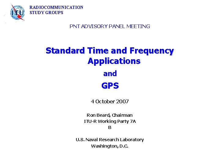 RADIOCOMMUNICATION STUDY GROUPS PNT ADVISORY PANEL MEETING Standard Time and Frequency Applications and GPS