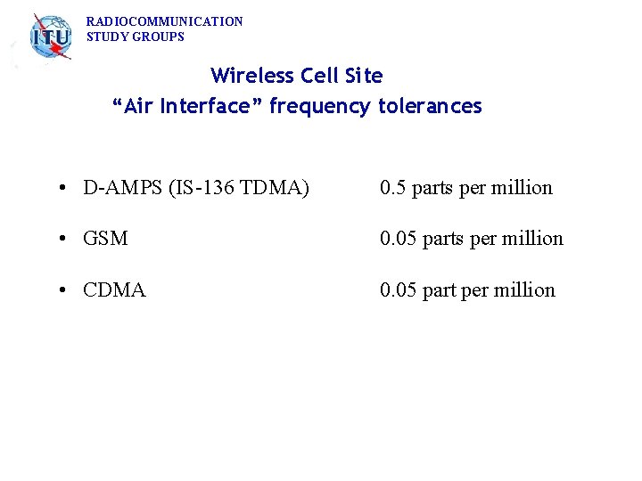 RADIOCOMMUNICATION STUDY GROUPS Wireless Cell Site “Air Interface” frequency tolerances • D-AMPS (IS-136 TDMA)