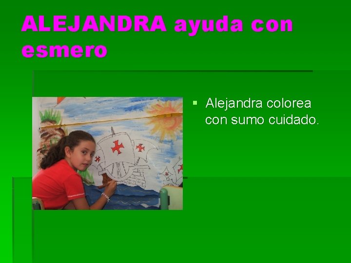 ALEJANDRA ayuda con esmero § Alejandra colorea con sumo cuidado. 