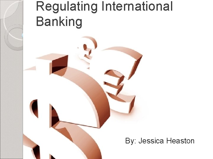 Regulating International Banking By: Jessica Heaston 