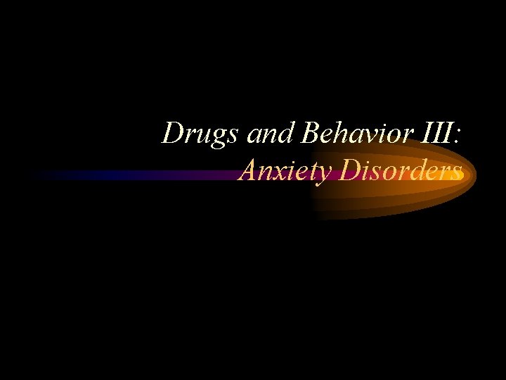 Drugs and Behavior III: Anxiety Disorders 