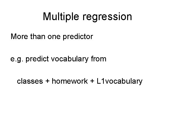 Multiple regression More than one predictor e. g. predict vocabulary from classes + homework