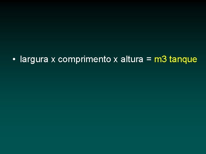  • largura x comprimento x altura = m 3 tanque 