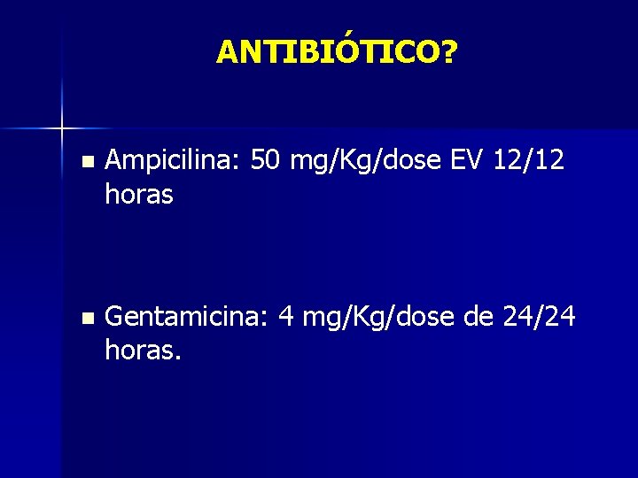 ANTIBIÓTICO? n Ampicilina: 50 mg/Kg/dose EV 12/12 horas n Gentamicina: 4 mg/Kg/dose de 24/24