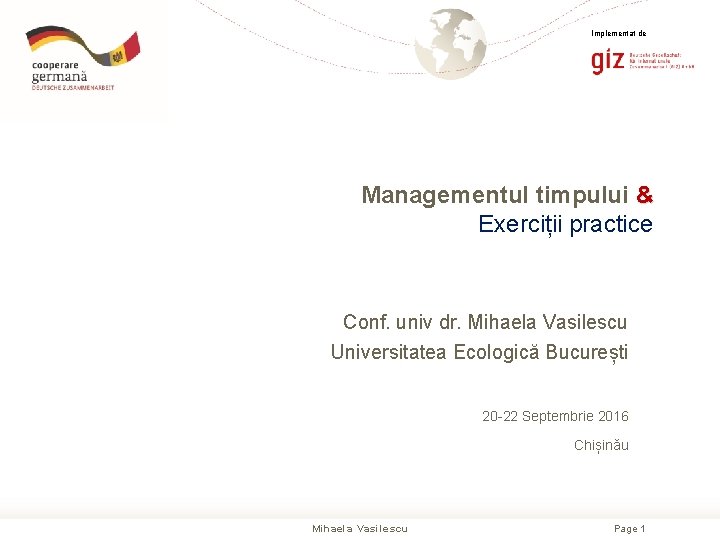 Implementat de Managementul timpului & Exerciții practice Conf. univ dr. Mihaela Vasilescu Universitatea Ecologică Implementat de Managementul timpului & Exerciții practice Conf. univ dr. Mihaela Vasilescu Universitatea Ecologică