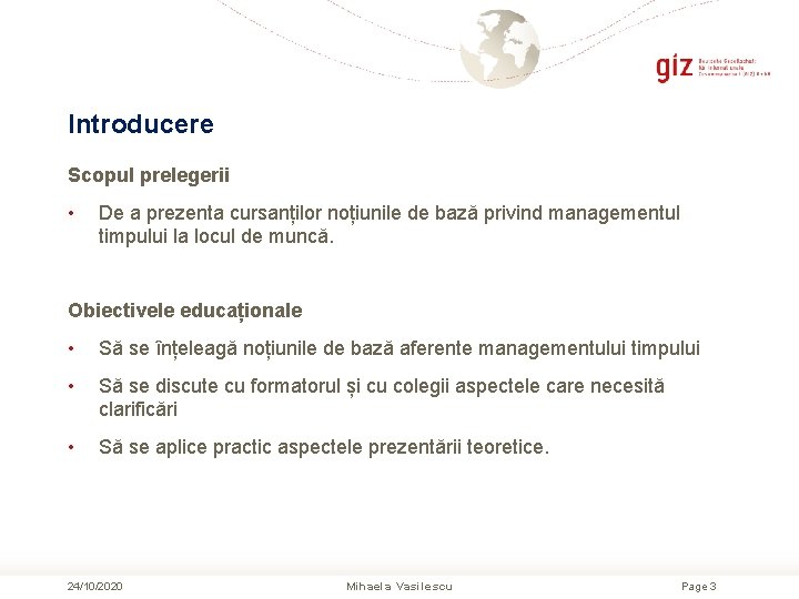Introducere Scopul prelegerii • De a prezenta cursanților noțiunile de bază privind managementul timpului Introducere Scopul prelegerii • De a prezenta cursanților noțiunile de bază privind managementul timpului
