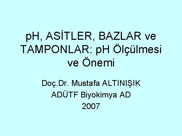 p. H, ASİTLER, BAZLAR ve TAMPONLAR: p. H Ölçülmesi ve Önemi Doç. Dr. Mustafa