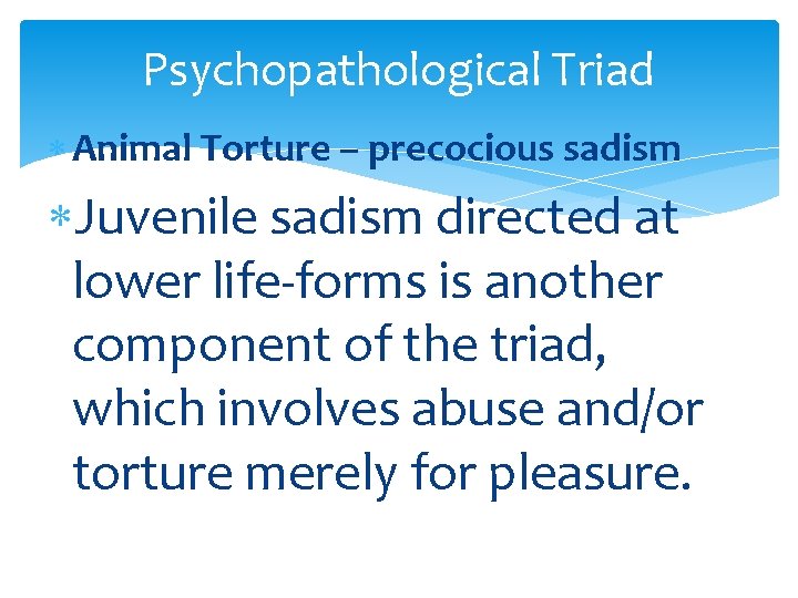 Psychopathological Triad Animal Torture – precocious sadism Juvenile sadism directed at lower life-forms is