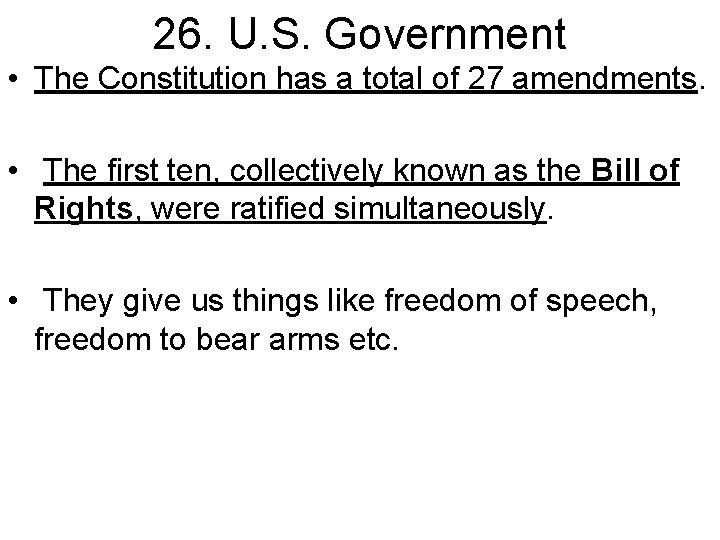 26. U. S. Government • The Constitution has a total of 27 amendments. •