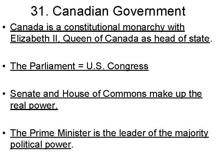 31. Canadian Government • Canada is a constitutional monarchy with Elizabeth II, Queen of