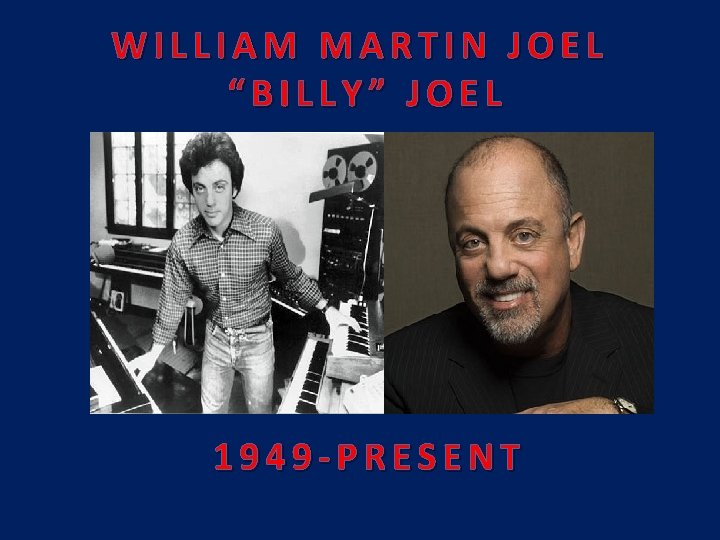 WILLIAM MARTIN JOEL “BILLY” JOEL 1949 -PRESENT 