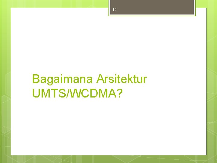 19 Bagaimana Arsitektur UMTS/WCDMA? 