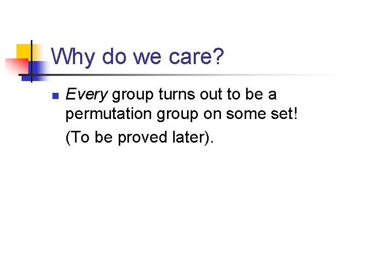 Why do we care? n Every group turns out to be a permutation group