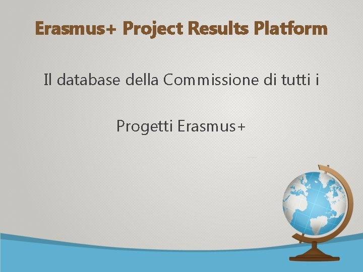 Erasmus+ Project Results Platform Il database della Commissione di tutti i Progetti Erasmus+ 