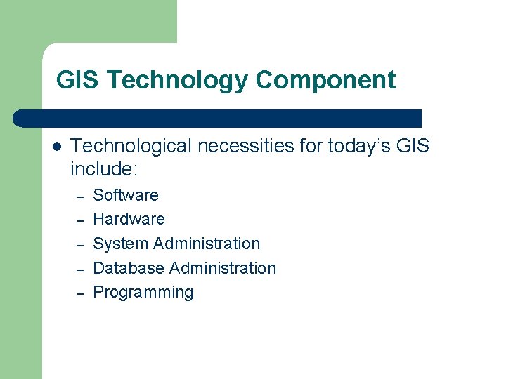 GIS Technology Component l Technological necessities for today’s GIS include: – – – Software