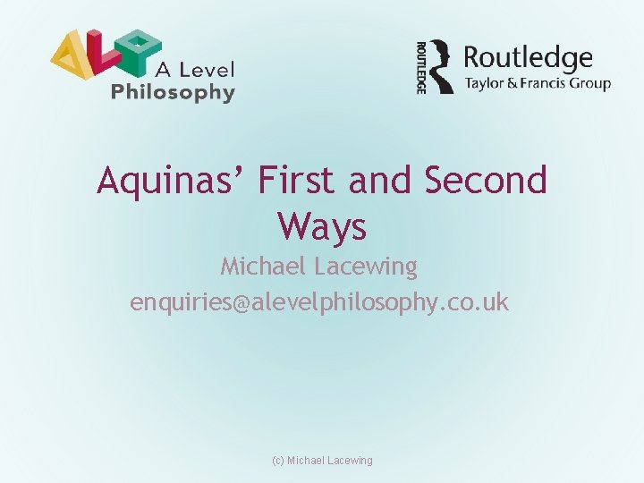 Aquinas’ First and Second Ways Michael Lacewing enquiries@alevelphilosophy. co. uk (c) Michael Lacewing Aquinas’ First and Second Ways Michael Lacewing enquiries@alevelphilosophy. co. uk (c) Michael Lacewing
