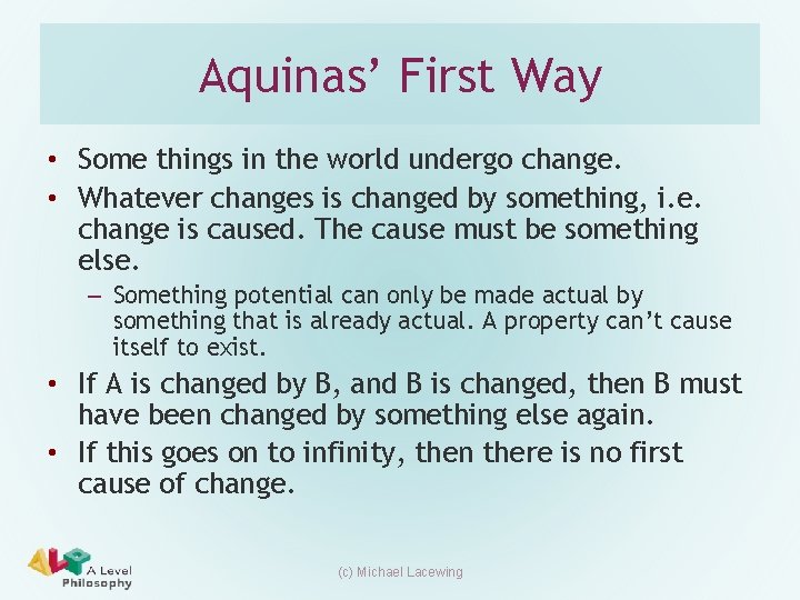 Aquinas’ First Way • Some things in the world undergo change. • Whatever changes Aquinas’ First Way • Some things in the world undergo change. • Whatever changes