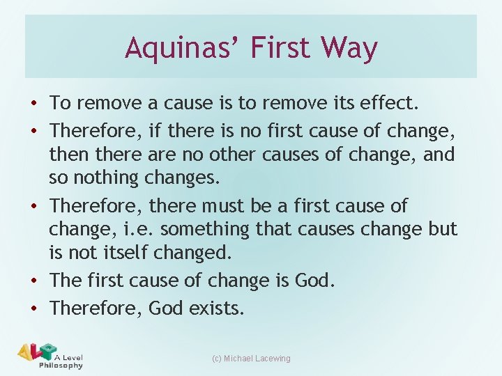 Aquinas’ First Way • To remove a cause is to remove its effect. • Aquinas’ First Way • To remove a cause is to remove its effect. •