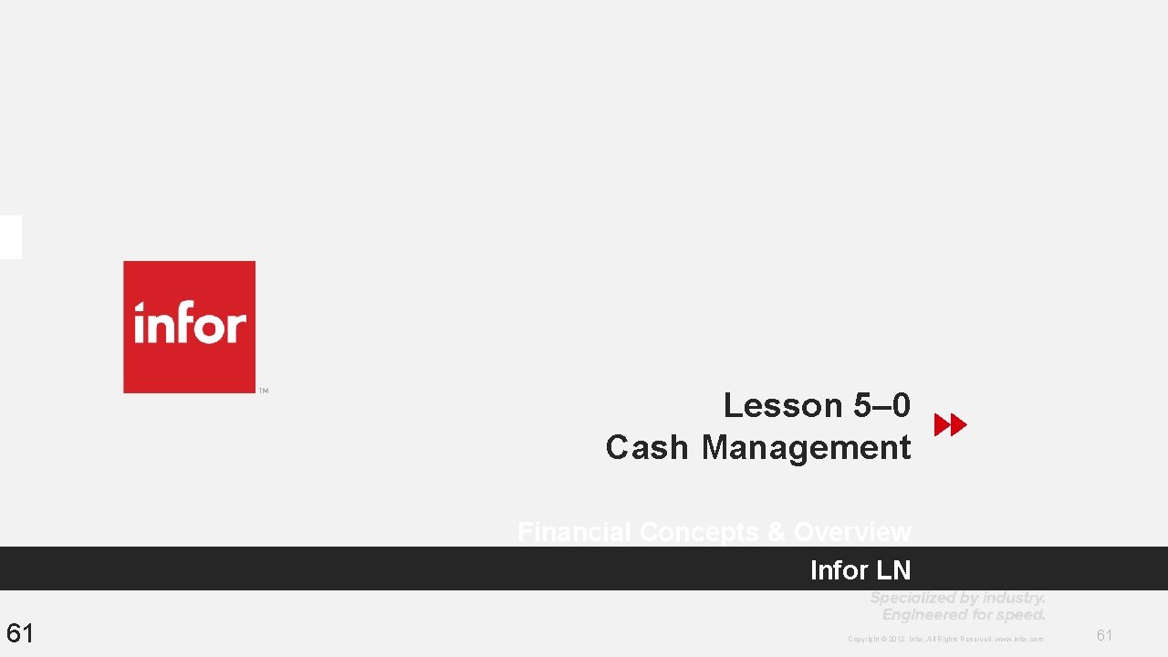 Lesson 5– 0 Cash Management Financial Concepts & Overview Infor LN 61 Copyright © Lesson 5– 0 Cash Management Financial Concepts & Overview Infor LN 61 Copyright ©
