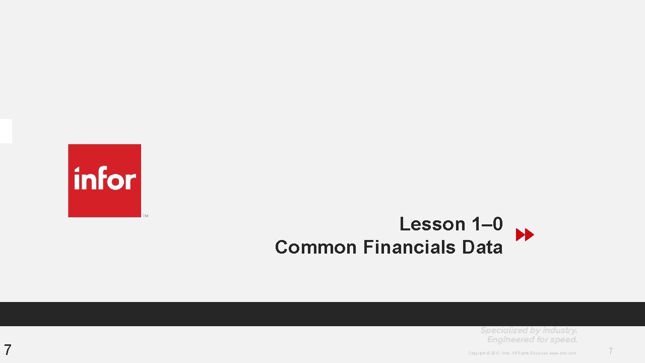 Lesson 1– 0 Common Financials Data 7 Copyright © 2012. Infor. All Rights Reserved. Lesson 1– 0 Common Financials Data 7 Copyright © 2012. Infor. All Rights Reserved.