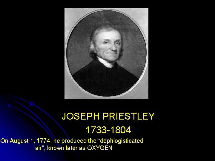 JOSEPH PRIESTLEY 1733 -1804 On August 1, 1774, he produced the “dephlogisticated air”, known