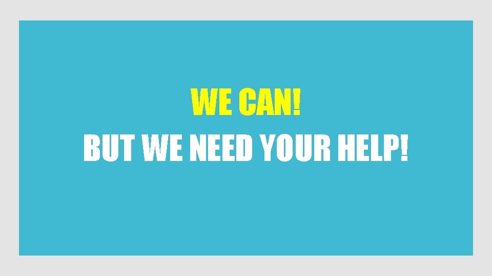 WE CAN! BUT WE NEED YOUR HELP! 