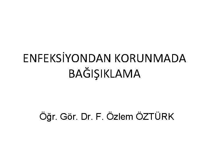 ENFEKSİYONDAN KORUNMADA BAĞIŞIKLAMA Öğr. Gör. Dr. F. Özlem ÖZTÜRK 