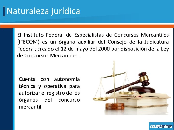 Naturaleza jurídica El Instituto Federal de Especialistas de Concursos Mercantiles (IFECOM) es un órgano