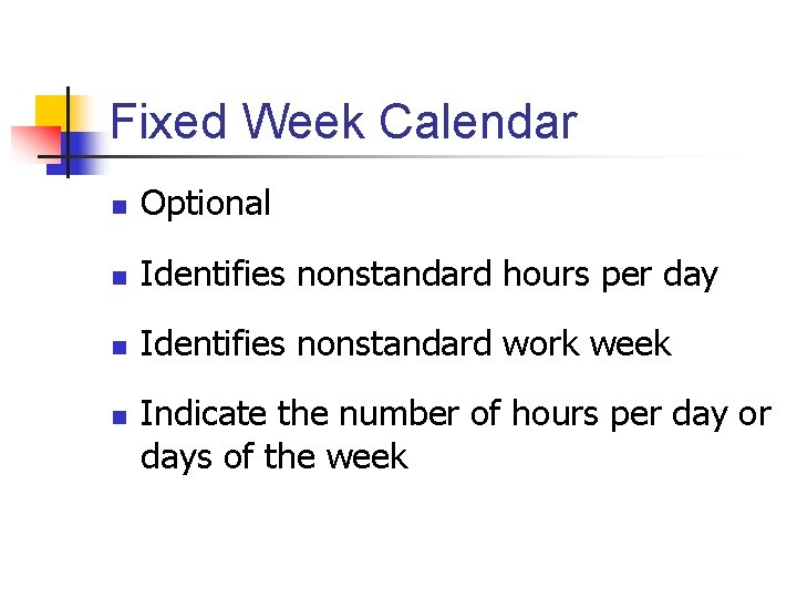 Fixed Week Calendar n Optional n Identifies nonstandard hours per day n Identifies nonstandard