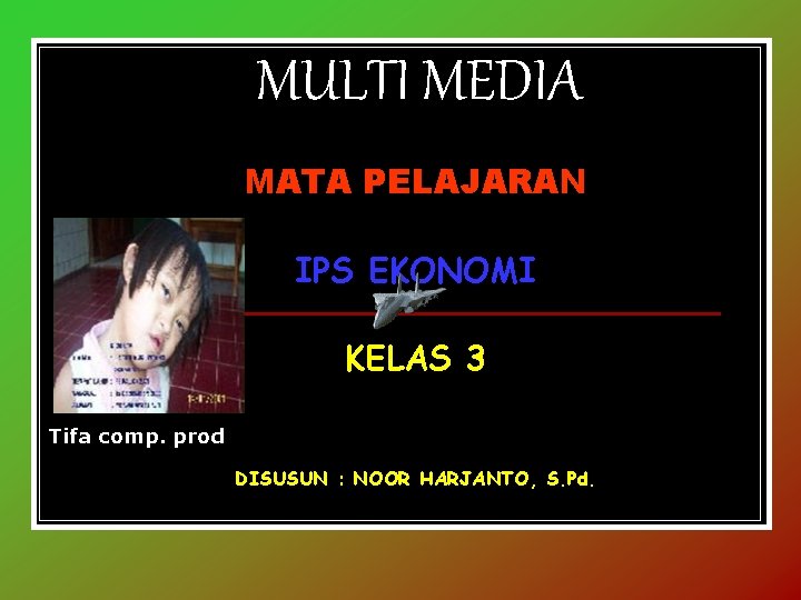 MULTI MEDIA MATA PELAJARAN IPS EKONOMI KELAS 3 Tifa comp. prod DISUSUN : NOOR