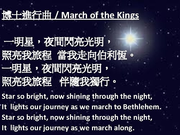 博士進行曲 / March of the Kings 一明星，夜間閃亮光明， 照亮我旅程 當我走向伯利恆。 一明星，夜間閃亮光明， 照亮我旅程 伴隨我獨行。 Star so