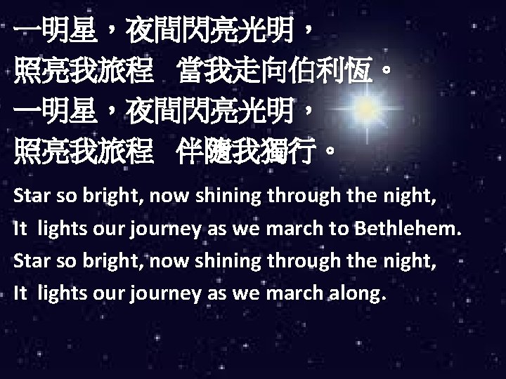 一明星，夜間閃亮光明， 照亮我旅程 當我走向伯利恆。 一明星，夜間閃亮光明， 照亮我旅程 伴隨我獨行。 Star so bright, now shining through the night,