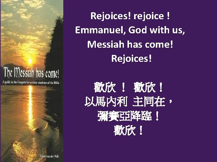 Rejoices! rejoice ! Emmanuel, God with us, Messiah has come! Rejoices! 歡欣 ！ 歡欣！