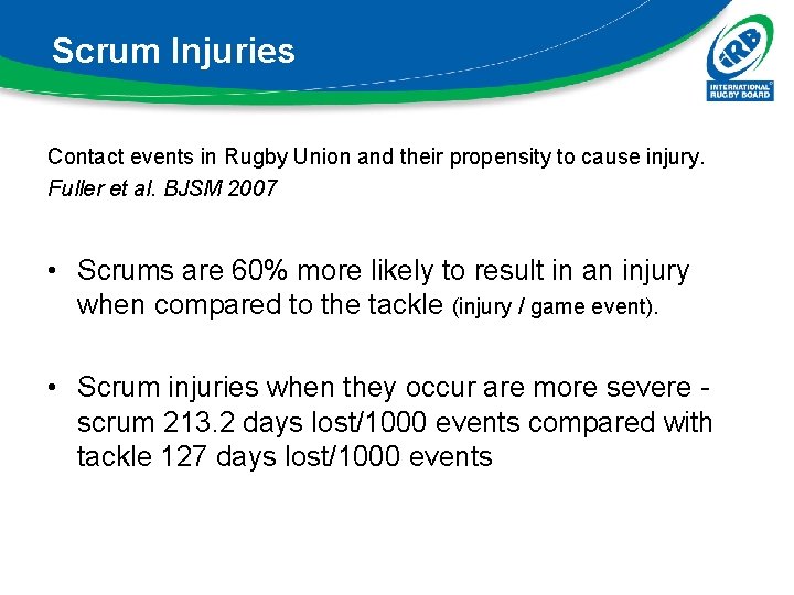 Scrum Injuries Contact events in Rugby Union and their propensity to cause injury. Fuller Scrum Injuries Contact events in Rugby Union and their propensity to cause injury. Fuller