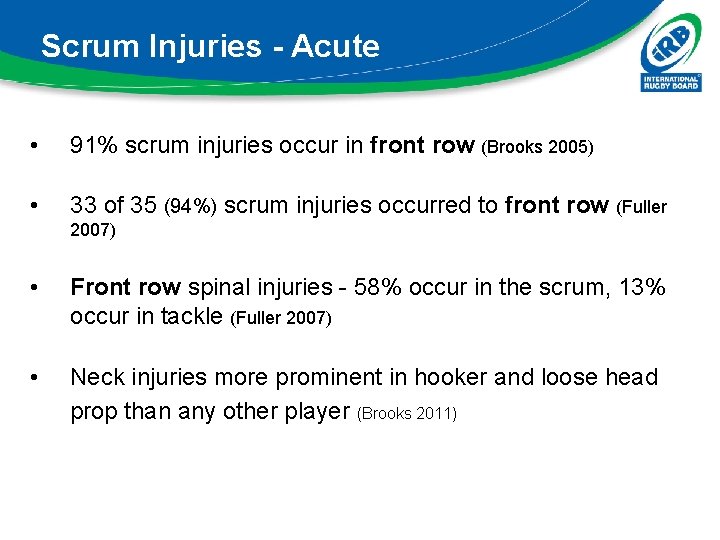Scrum Injuries - Acute • 91% scrum injuries occur in front row (Brooks 2005) Scrum Injuries - Acute • 91% scrum injuries occur in front row (Brooks 2005)