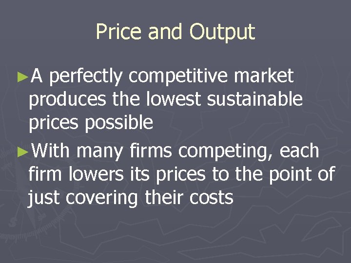 Price and Output ►A perfectly competitive market produces the lowest sustainable prices possible ►With