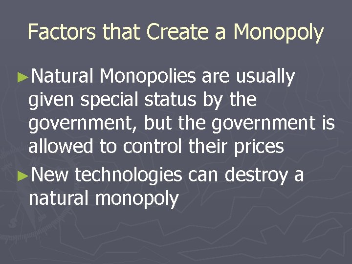 Factors that Create a Monopoly ►Natural Monopolies are usually given special status by the